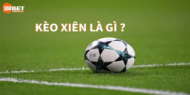 Tìm hiểu thuật ngữ cá cược xiên là gì trong bóng đá